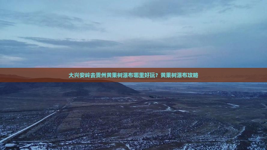 大兴安岭去贵州黄果树瀑布哪里好玩？黄果树瀑布攻略