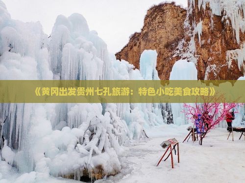 《黄冈出发贵州七孔旅游：特色小吃美食攻略》