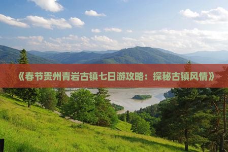 《春节贵州青岩古镇七日游攻略：探秘古镇风情》