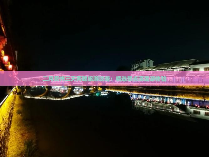 二月贵州三天两晚旅游攻略:精选景点深度游体验 二月贵州三天两晚旅游攻略:精选景点深度游体验