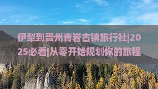 伊犁到贵州青岩古镇旅行社