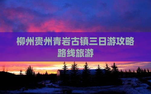 柳州去贵州青岩古镇三日游