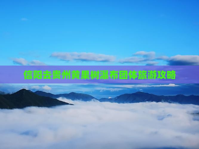 信阳去贵州黄果树瀑布团体旅游