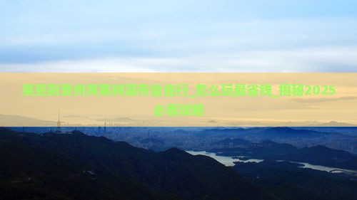 莱芜到贵州黄果树瀑布自由行