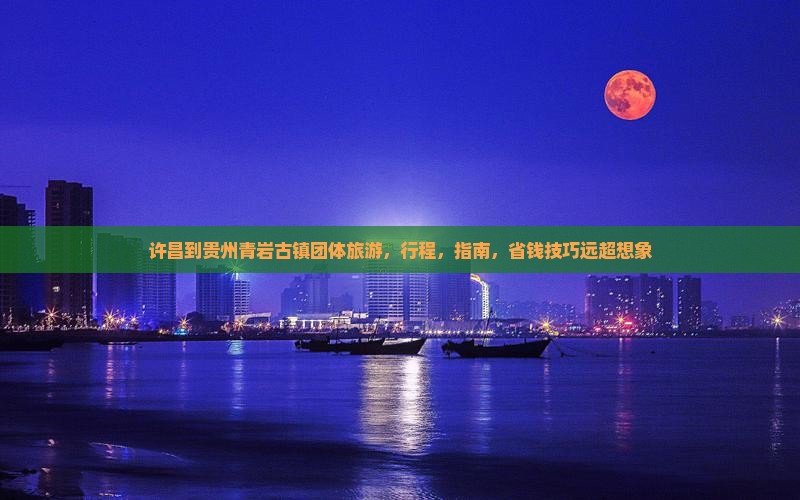 许昌到贵州青岩古镇团体旅游