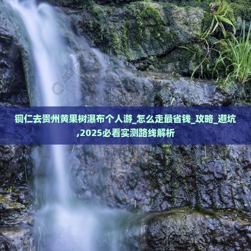 铜仁去贵州黄果树瀑布个人游