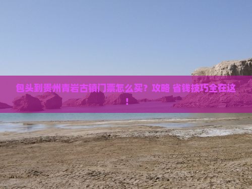 包头到贵州青岩古镇门票