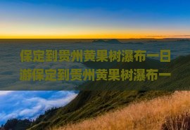 保定到贵州黄果树瀑布一日