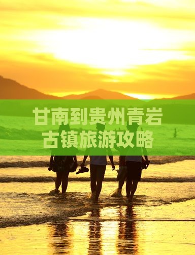 甘南到贵州青岩古镇攻略