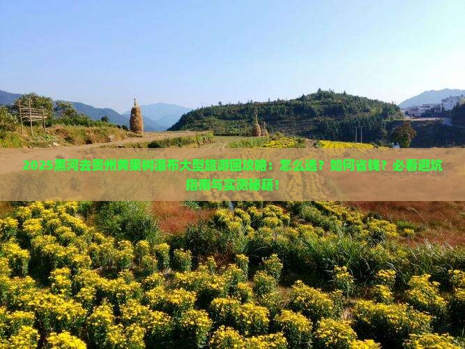 黑河去贵州黄果树瀑布大型旅游团
