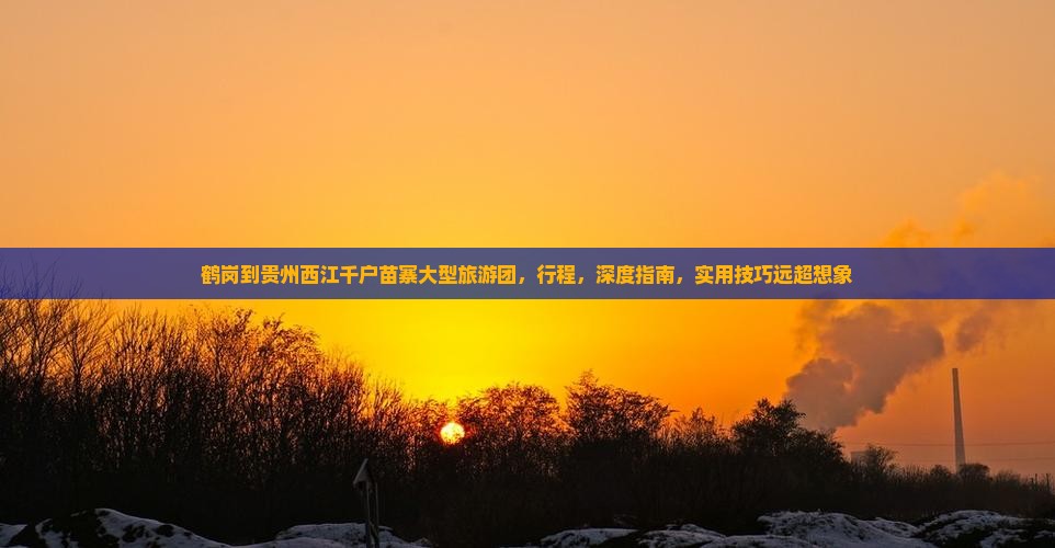 鹤岗到贵州西江千户苗寨大型旅游团