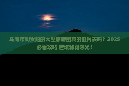 乌海市到贵州贵阳大型旅游团 乌海市到贵州贵阳大型旅游团
