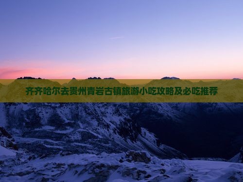 齐齐哈尔去贵州青岩古镇旅游小吃