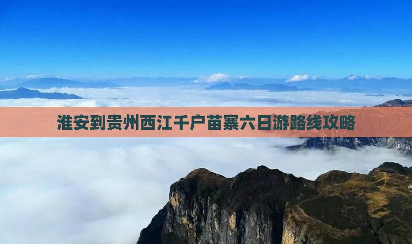 淮安到贵州西江千户苗寨六日游路线攻略