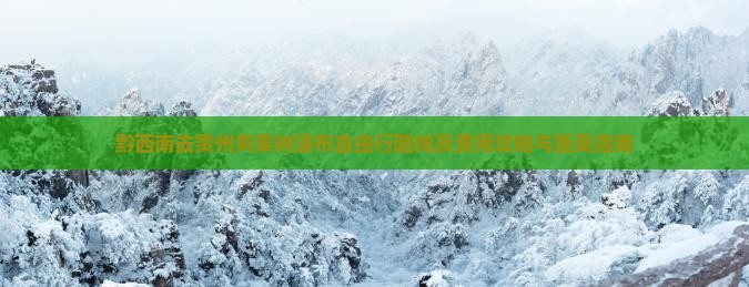 黔西南去贵州黄果树瀑布自由行路线及费用攻略与距离指南