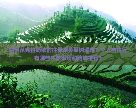 如何从克拉玛依前往贵州黄果树瀑布？个人自由行有哪些注意事项和路线推荐？