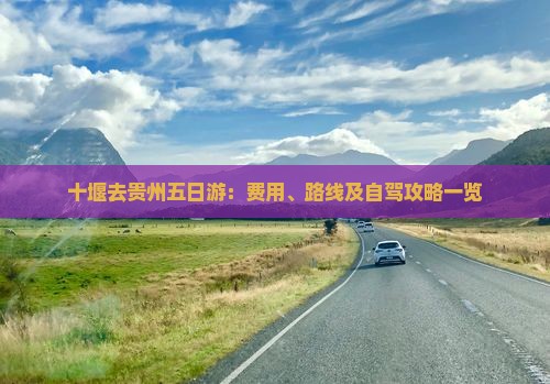 十堰去贵州五日游：费用、路线及自驾攻略一览