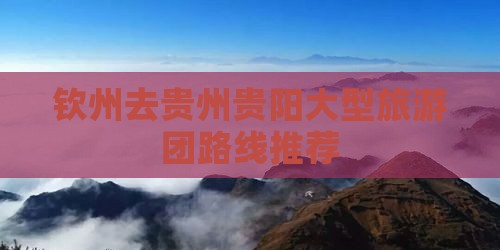 钦州去贵州贵阳大型旅游团路线推荐