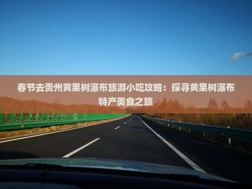 春节去贵州黄果树瀑布旅游小吃攻略：探寻黄果树瀑布特产美食之旅