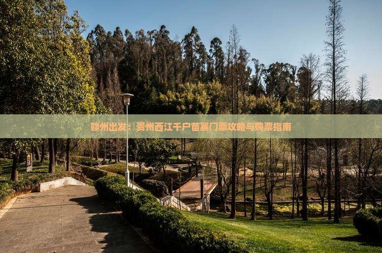 赣州出发：贵州西江千户苗寨门票攻略与购票指南