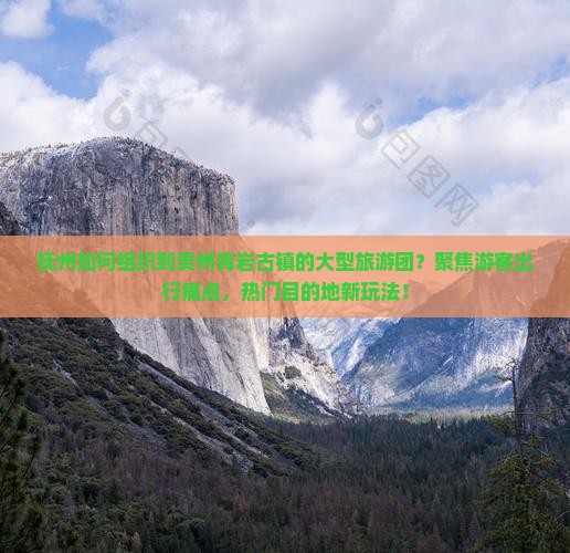 抚州如何组织到贵州青岩古镇的大型旅游团？聚焦游客出行痛点，热门目的地新玩法！