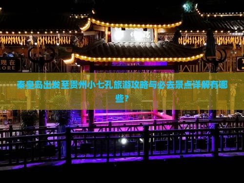 秦皇岛出发至贵州小七孔旅游攻略与必去景点详解有哪些？