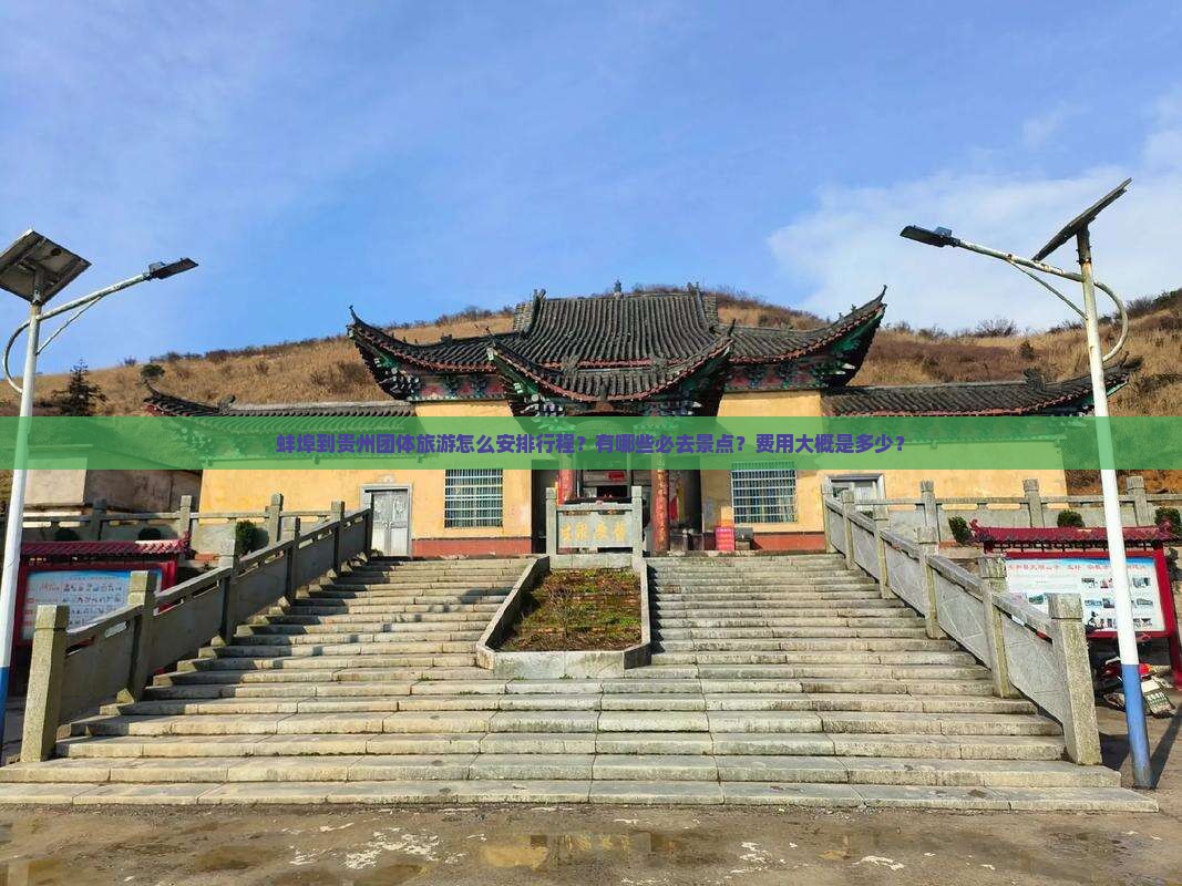 蚌埠到贵州团体旅游怎么安排行程？有哪些必去景点？费用大概是多少？