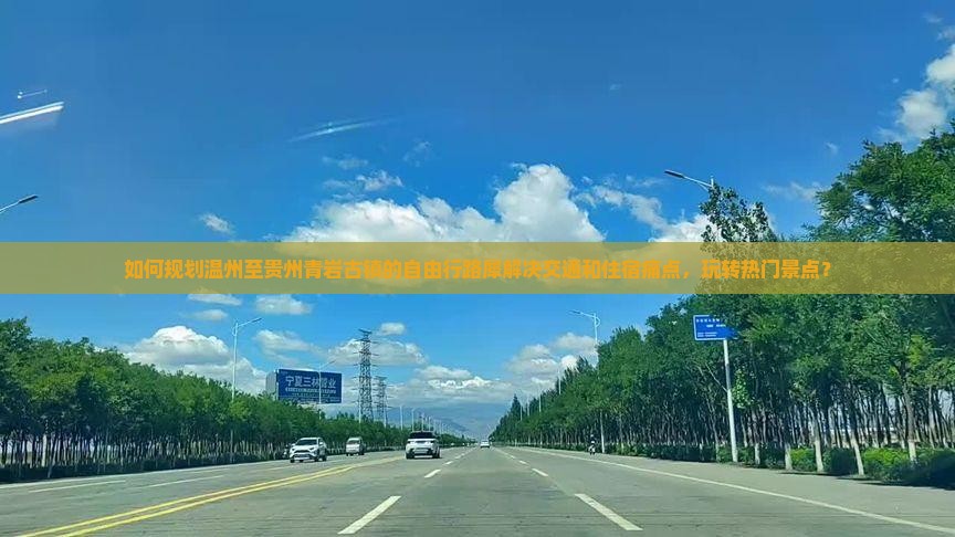 如何规划温州至贵州青岩古镇的自由行路犀解决交通和住宿痛点，玩转热门景点？