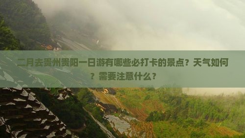 二月去贵州贵阳一日游有哪些必打卡的景点？天气如何？需要注意什么？