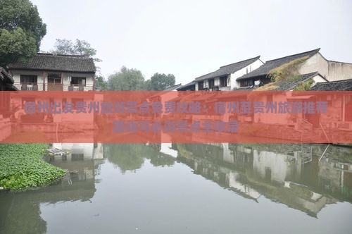 宿州出发贵州旅游景点免费攻略：宿州至贵州旅游推荐路线与必游景点全收录
