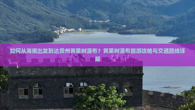 如何从海南出发到达贵州黄果树瀑布？黄果树瀑布旅游攻略与交通路线详解
