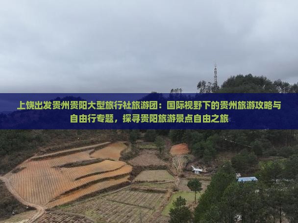 上饶出发贵州贵阳大型旅行社旅游团：国际视野下的贵州旅游攻略与自由行专题，探寻贵阳旅游景点自由之旅