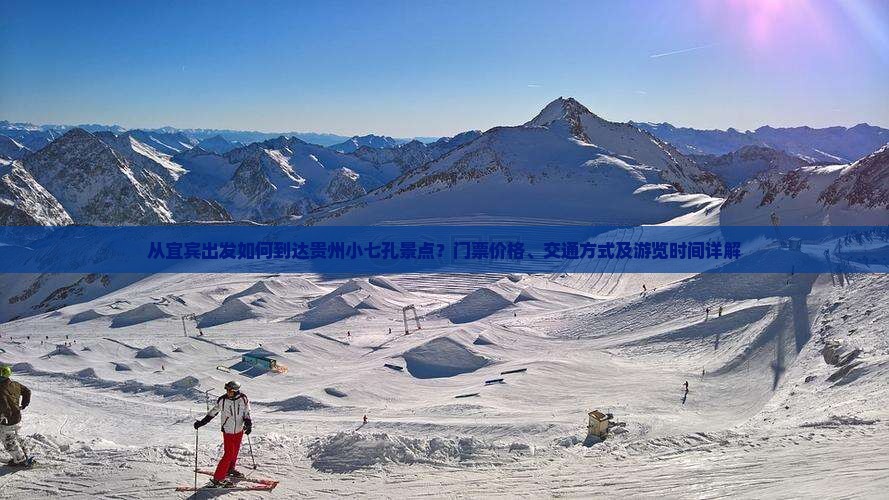 从宜宾出发如何到达贵州小七孔景点？门票价格、交通方式及游览时间详解