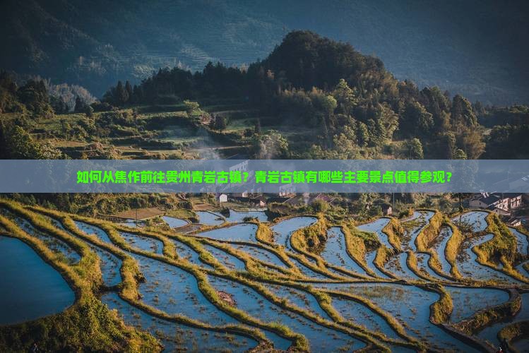 如何从焦作前往贵州青岩古镇？青岩古镇有哪些主要景点值得参观？
