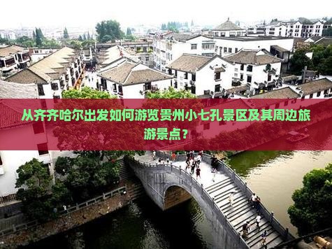 从齐齐哈尔出发如何游览贵州小七孔景区及其周边旅游景点？