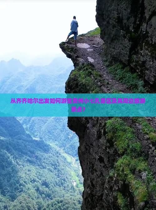 从齐齐哈尔出发如何游览贵州小七孔景区及其周边旅游景点？