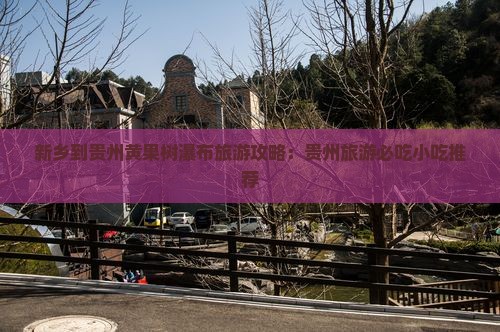 新乡到贵州黄果树瀑布旅游攻略：贵州旅游必吃小吃推荐