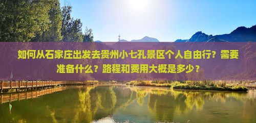 如何从石家庄出发去贵州小七孔景区个人自由行？需要准备什么？路程和费用大概是多少？