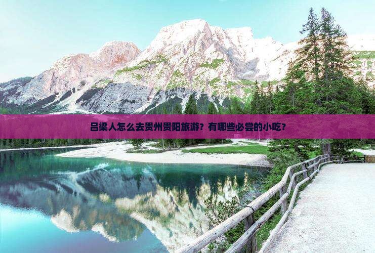 吕梁人怎么去贵州贵阳旅游？有哪些必尝的小吃？