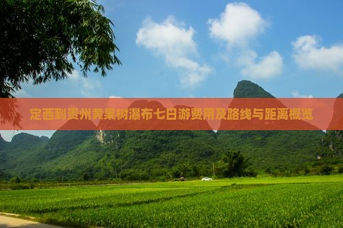 定西到贵州黄果树瀑布七日游费用及路线与距离概览