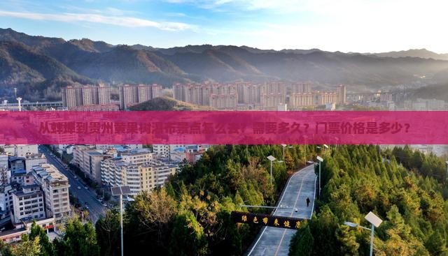 从蚌埠到贵州黄果树瀑布景点怎么去？需要多久？门票价格是多少？