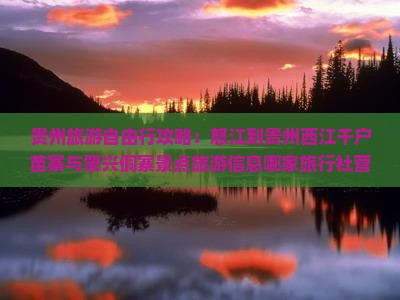 贵州旅游自由行攻略：怒江到贵州西江千户苗寨与肇兴侗寨景点旅游信息哪家旅行社营业部值得推荐一次旅行看看