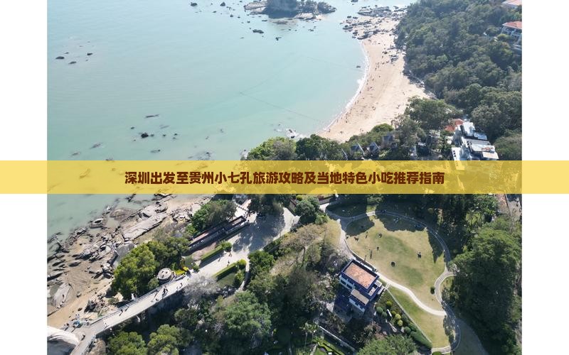 深圳出发至贵州小七孔旅游攻略及当地特色小吃推荐指南