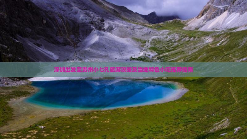 深圳出发至贵州小七孔旅游攻略及当地特色小吃推荐指南