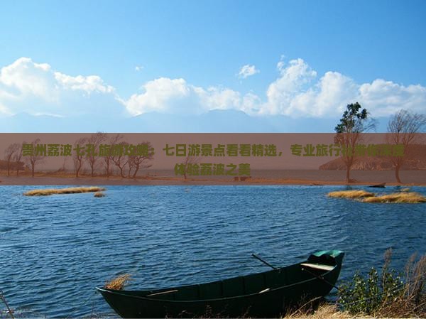 贵州荔波七孔旅游攻略：七日游景点看看精选，专业旅行社带你深度体验荔波之美