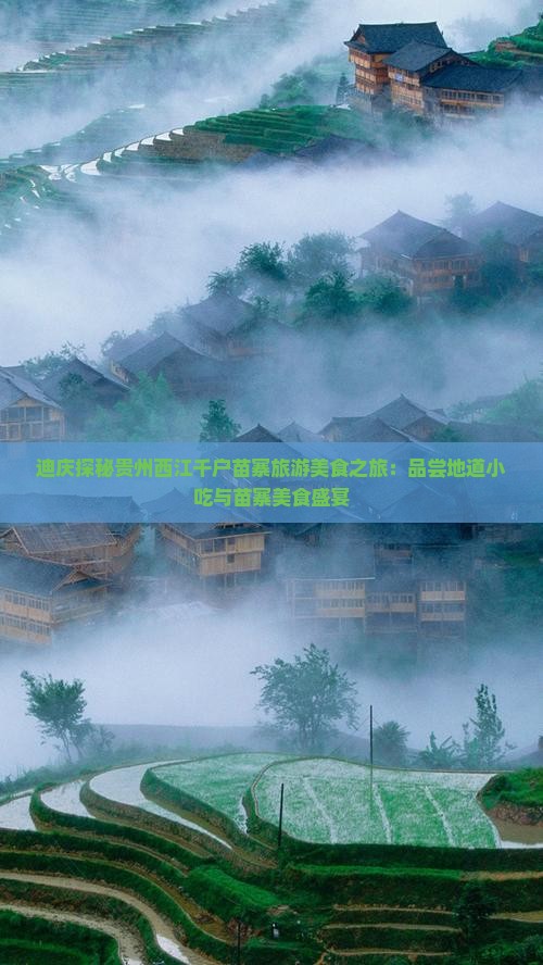 迪庆探秘贵州西江千户苗寨旅游美食之旅：品尝地道小吃与苗寨美食盛宴