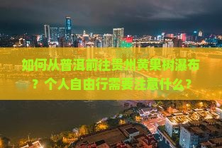 如何从普洱前往贵州黄果树瀑布？个人自由行需要注意什么？