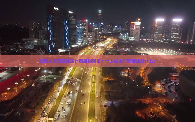 如何从普洱前往贵州黄果树瀑布？个人自由行需要注意什么？