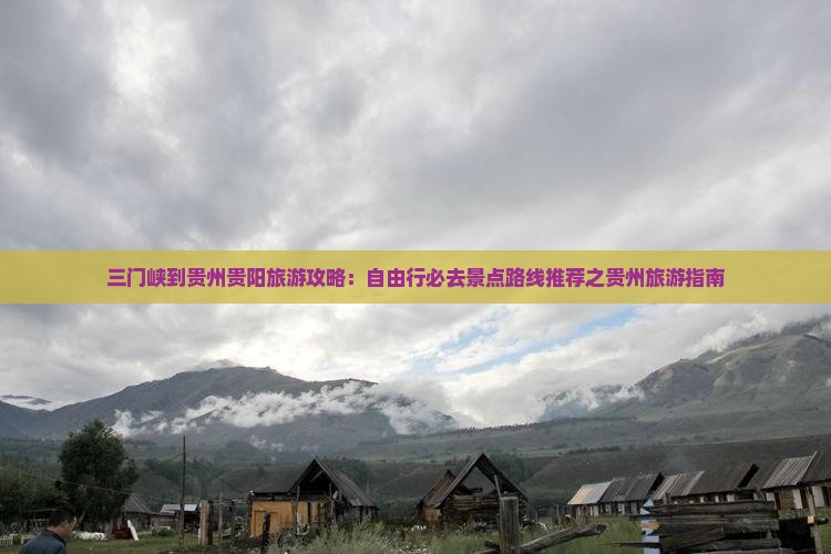 三门峡到贵州贵阳旅游攻略：自由行必去景点路线推荐之贵州旅游指南