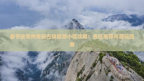 春节去贵州青岩古镇旅游小吃攻略：名吃推荐与游玩指南